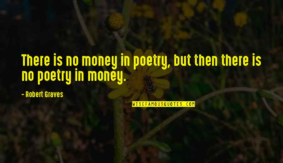 Graves Quotes By Robert Graves: There is no money in poetry, but then