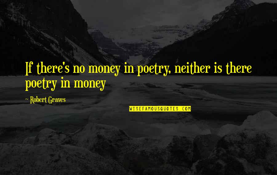 Graves Quotes By Robert Graves: If there's no money in poetry, neither is