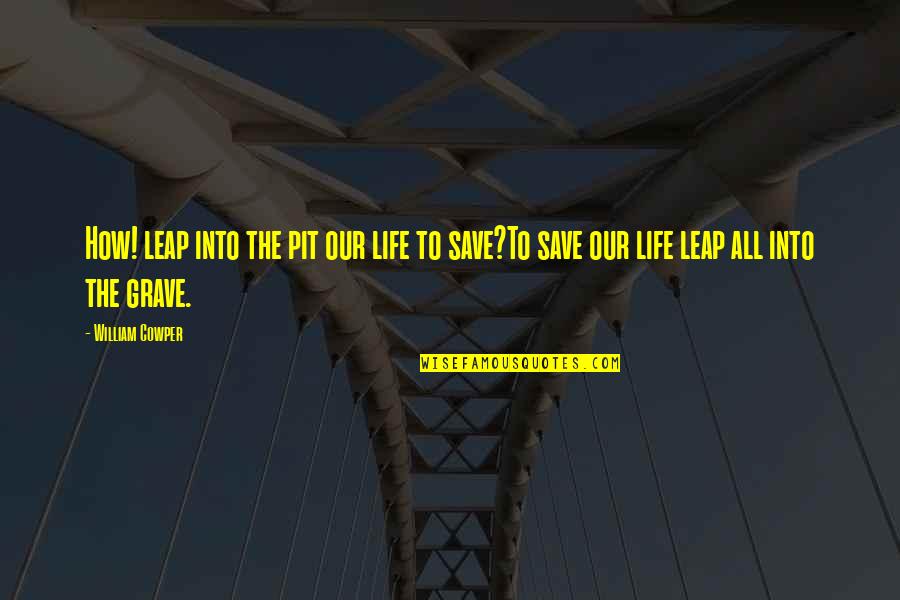 Graves Quotes By William Cowper: How! leap into the pit our life to
