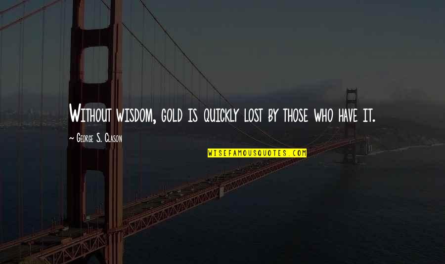 Gravesend Council Quotes By George S. Clason: Without wisdom, gold is quickly lost by those