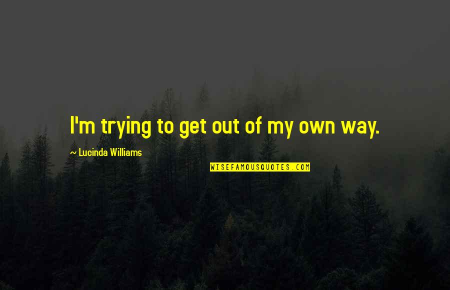 Graveside Memorial Quotes By Lucinda Williams: I'm trying to get out of my own