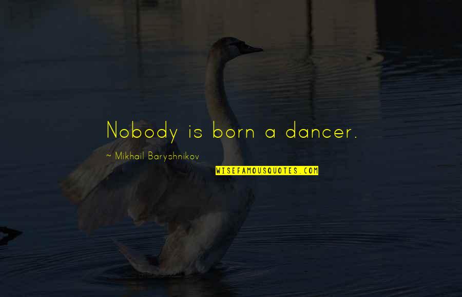 Graveside Quotes By Mikhail Baryshnikov: Nobody is born a dancer.