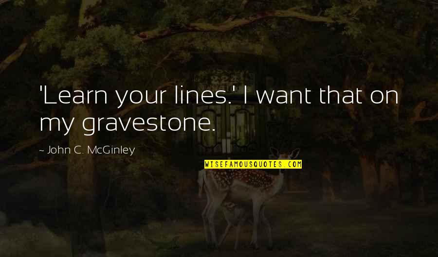 Gravestone Quotes By John C. McGinley: 'Learn your lines.' I want that on my