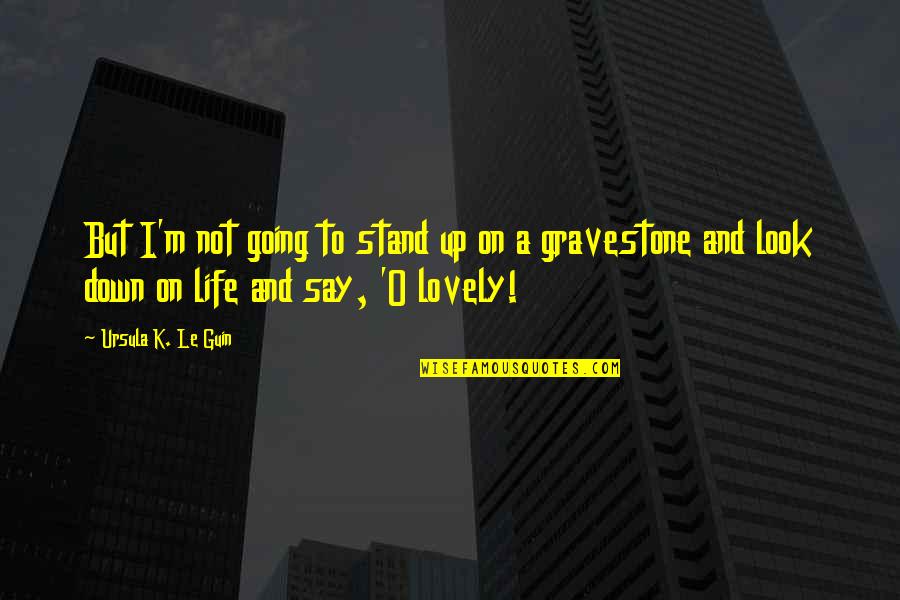 Gravestone Quotes By Ursula K. Le Guin: But I'm not going to stand up on