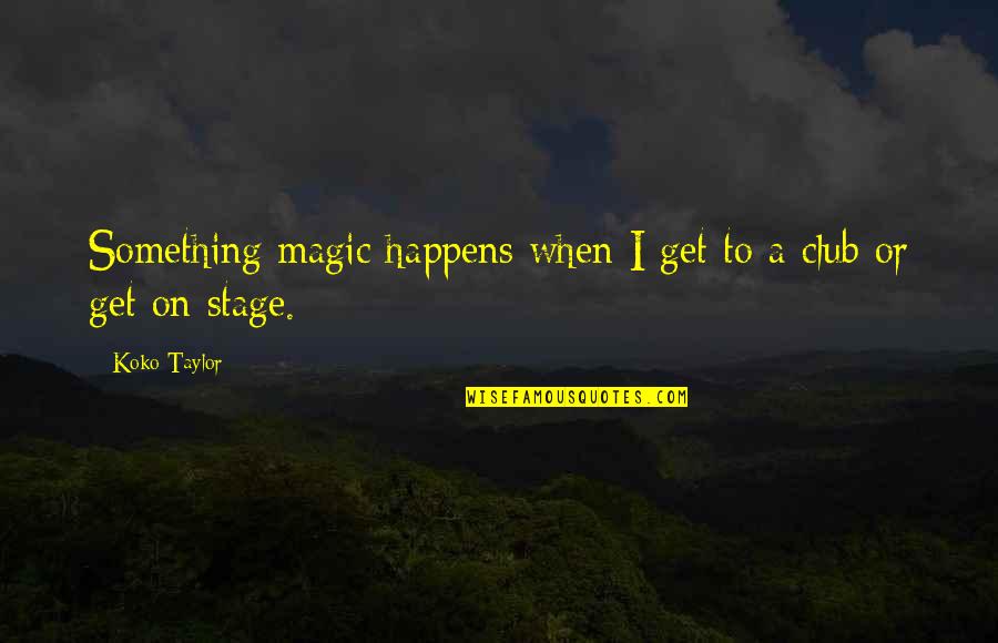 Gravestones Quotes By Koko Taylor: Something magic happens when I get to a