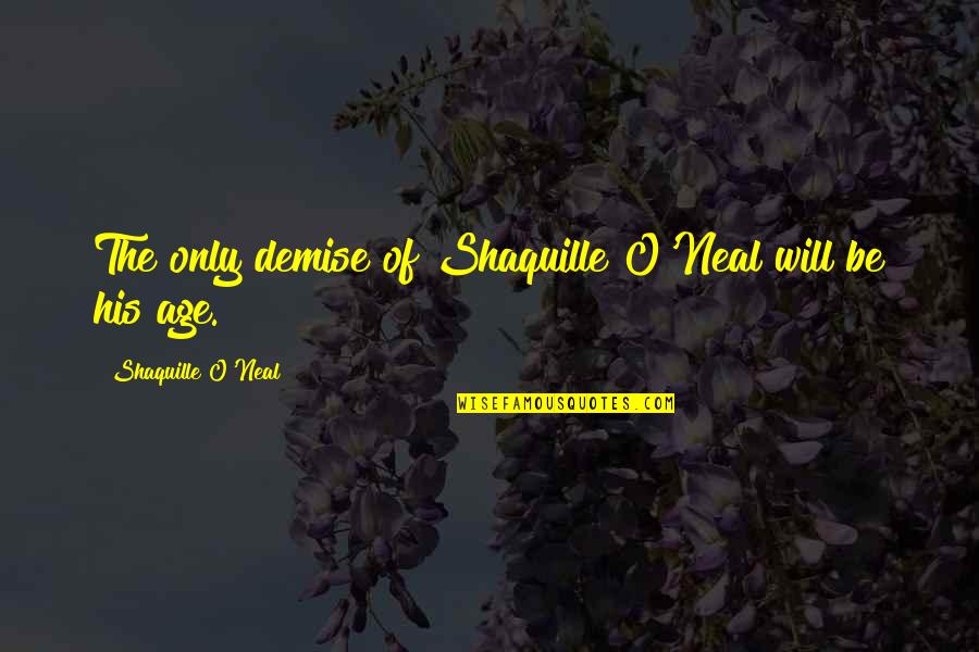 Graveyard Book Neil Gaiman Quotes By Shaquille O'Neal: The only demise of Shaquille O'Neal will be Graveyard Book Neil Gaiman Quotes By Shaquille O'Neal: The only demise of Shaquille O'Neal will be