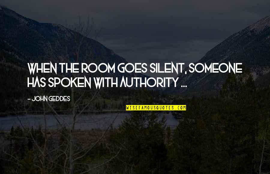 Graveyard Carz Quotes By John Geddes: When the room goes silent, someone has spoken
