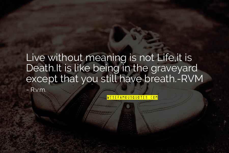 Graveyard Of Life Quotes By R.v.m.: Live without meaning is not Life,it is Death.It Graveyard Of Life Quotes By R.v.m.: Live without meaning is not Life,it is Death.It