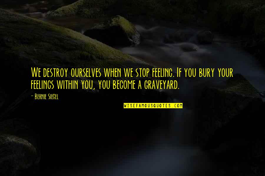 Graveyard Quotes By Bernie Siegel: We destroy ourselves when we stop feeling. If