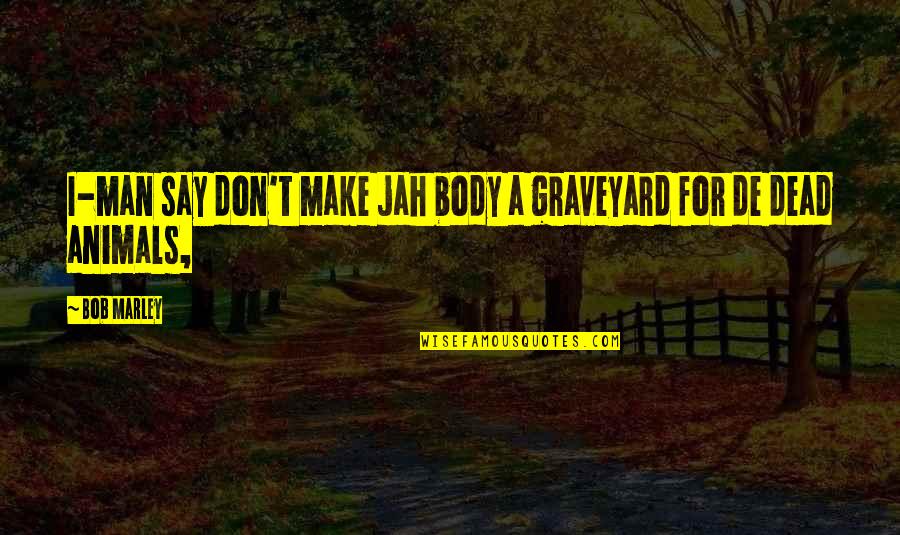 Graveyard Quotes By Bob Marley: I-man say don't make jah body a graveyard