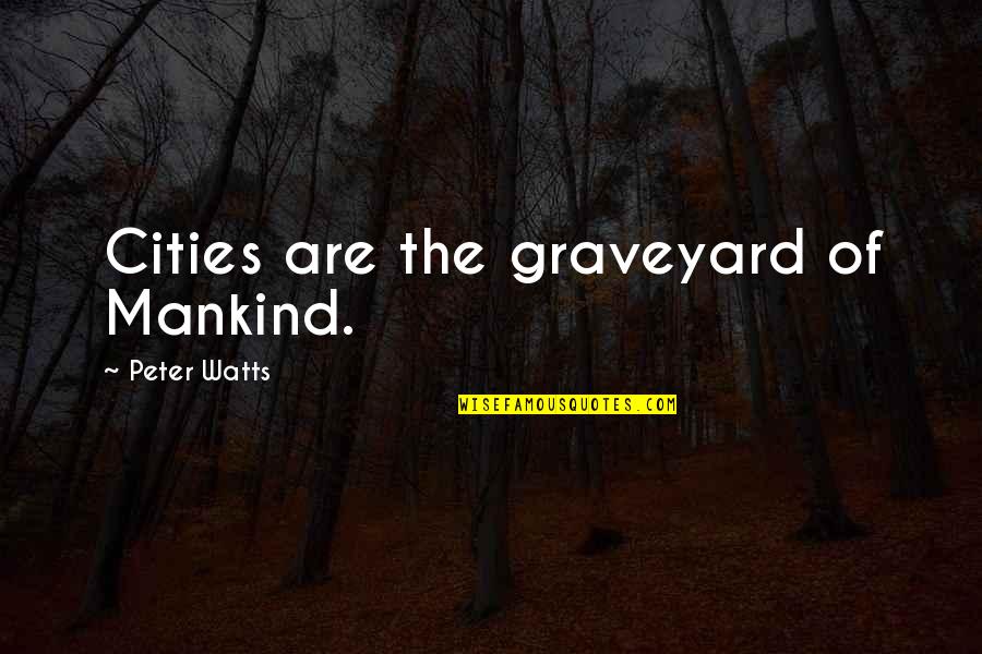 Graveyard Quotes By Peter Watts: Cities are the graveyard of Mankind.