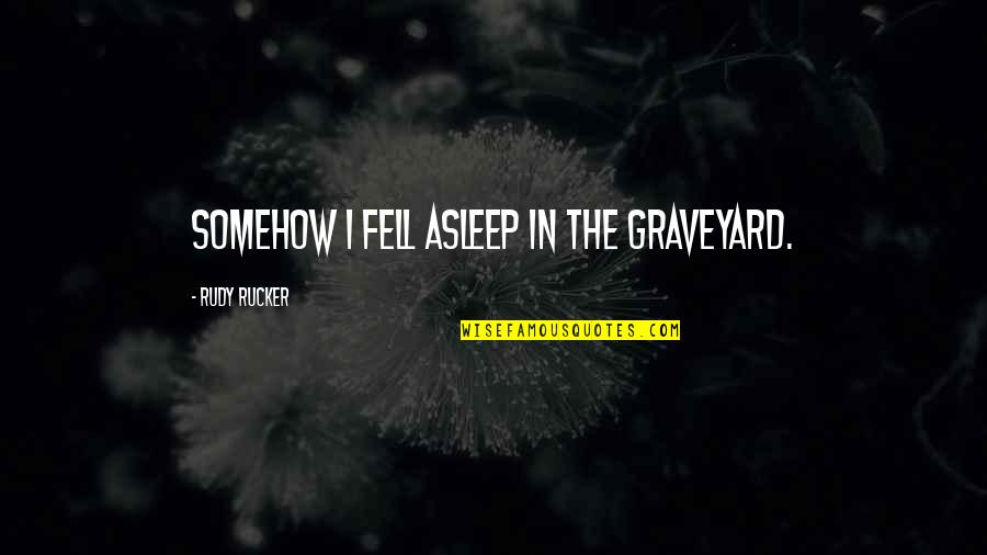 Graveyard Quotes By Rudy Rucker: Somehow I fell asleep in the graveyard.