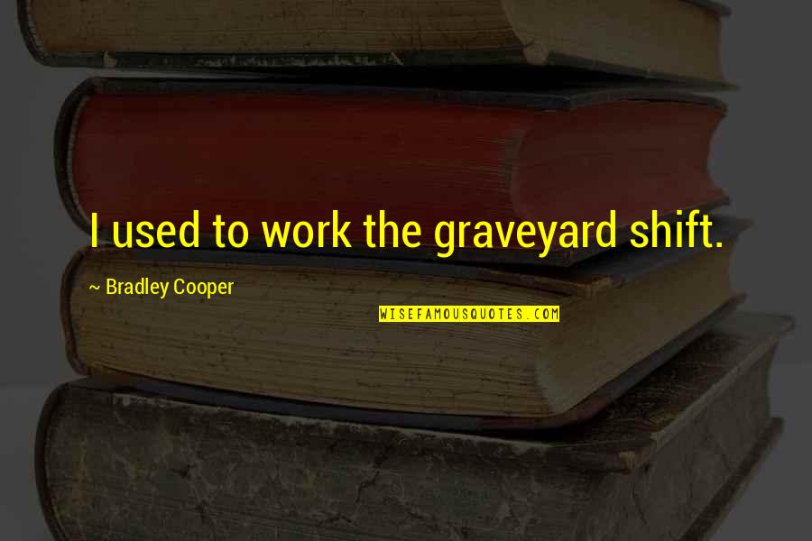 Graveyard Shift Quotes By Bradley Cooper: I used to work the graveyard shift.