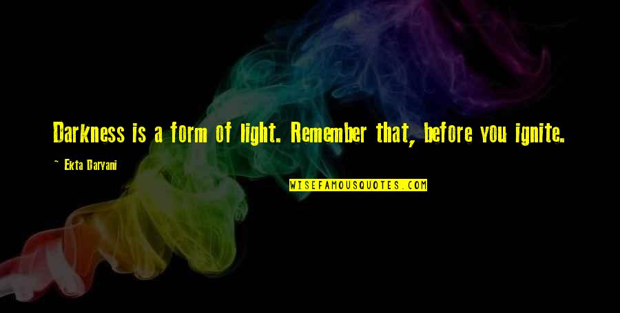 Graveyard Shift Quotes By Ekta Daryani: Darkness is a form of light. Remember that,