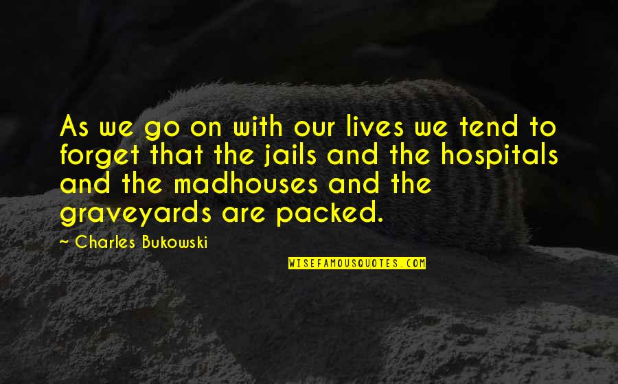 Graveyards Quotes By Charles Bukowski: As we go on with our lives we
