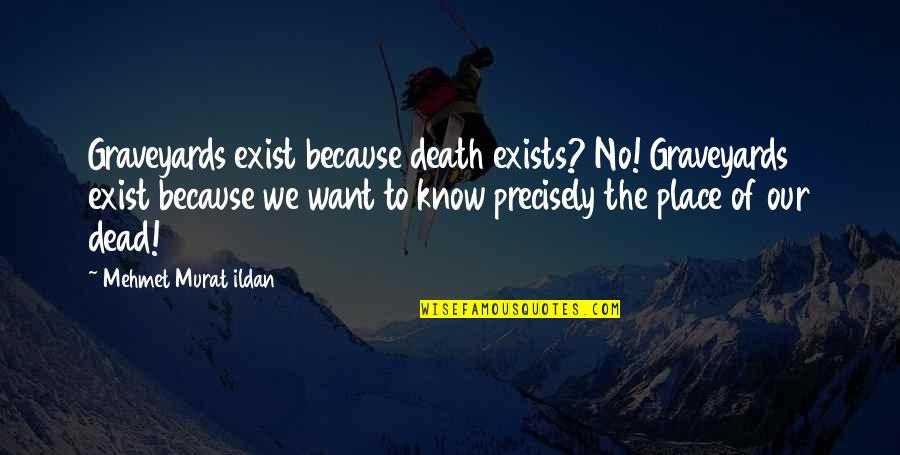 Graveyards Quotes By Mehmet Murat Ildan: Graveyards exist because death exists? No! Graveyards exist