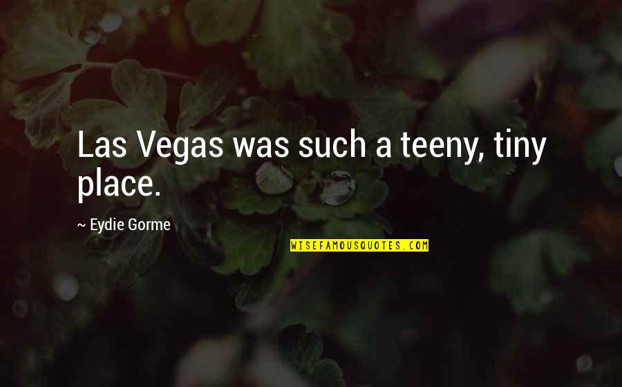 Gravidez De Gemeos Quotes By Eydie Gorme: Las Vegas was such a teeny, tiny place. Gravidez De Gemeos Quotes By Eydie Gorme: Las Vegas was such a teeny, tiny place.
