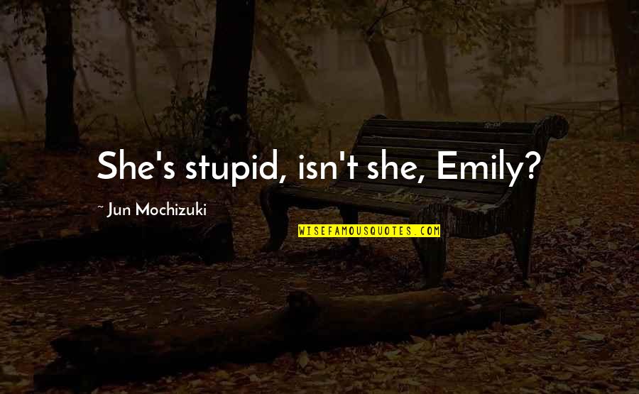 Gravidez Indesejada Quotes By Jun Mochizuki: She's stupid, isn't she, Emily?