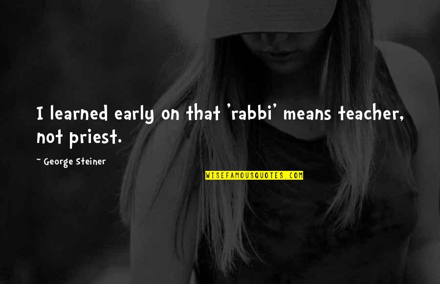 Gravinate Quotes By George Steiner: I learned early on that 'rabbi' means teacher,