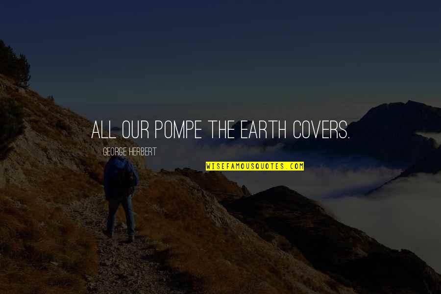 Graving Piece Quotes By George Herbert: All our pompe the earth covers. Graving Piece Quotes By George Herbert: All our pompe the earth covers.