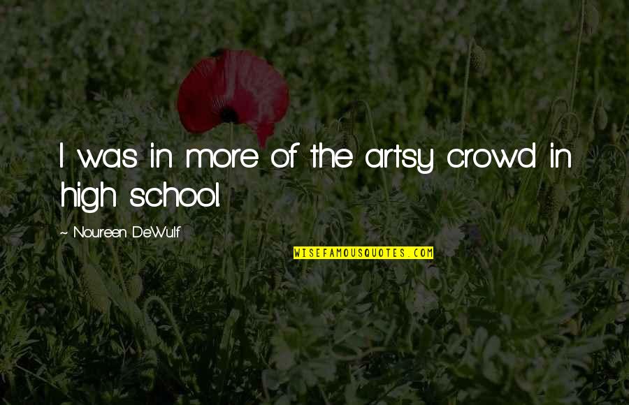 Graving Piece Quotes By Noureen DeWulf: I was in more of the artsy crowd Graving Piece Quotes By Noureen DeWulf: I was in more of the artsy crowd