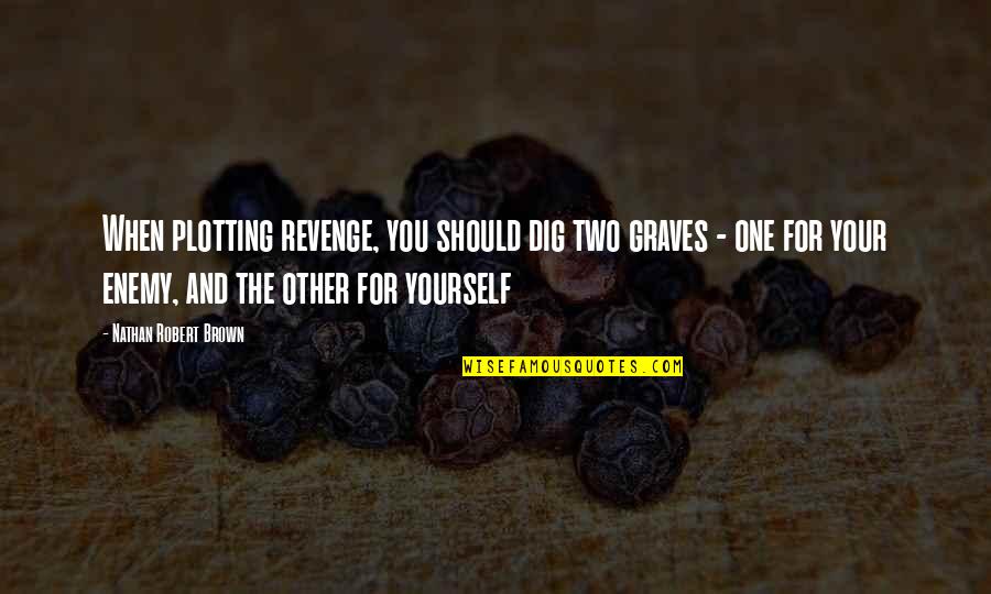 Gravitas Quote Quotes By Nathan Robert Brown: When plotting revenge, you should dig two graves