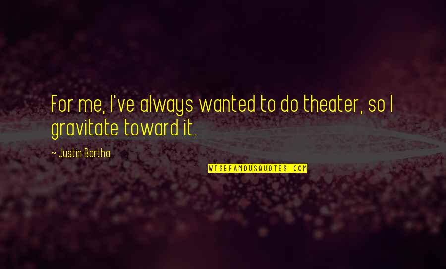 Gravitate To Me Quotes By Justin Bartha: For me, I've always wanted to do theater,