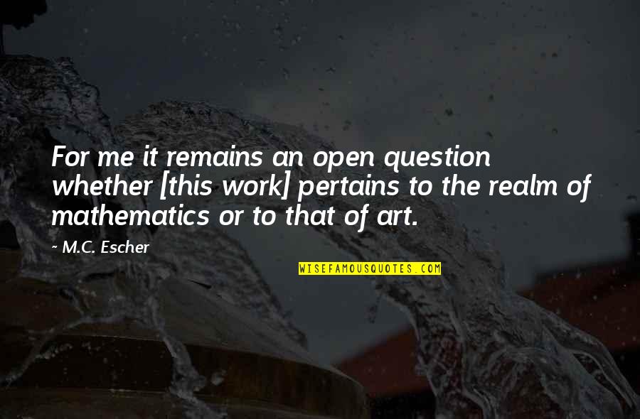 Gravitatea Pacatelor Quotes By M.C. Escher: For me it remains an open question whether Gravitatea Pacatelor Quotes By M.C. Escher: For me it remains an open question whether