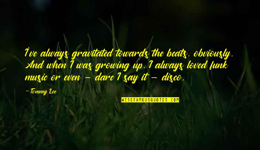 Gravitated Quotes By Tommy Lee: I've always gravitated towards the beats, obviously. And Gravitated Quotes By Tommy Lee: I've always gravitated towards the beats, obviously. And