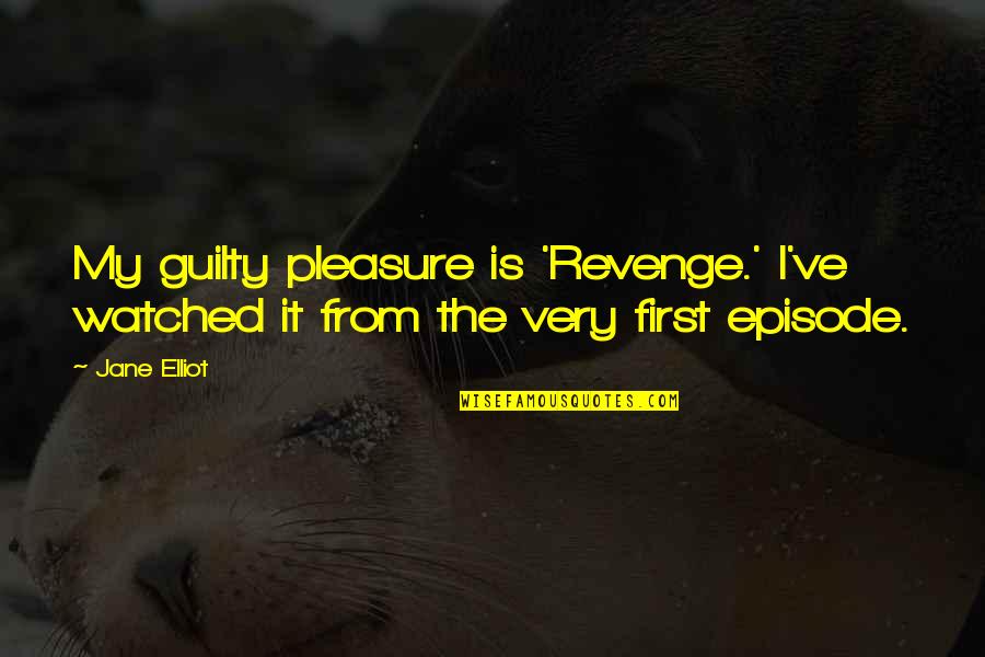 Gravitated Toward Quotes By Jane Elliot: My guilty pleasure is 'Revenge.' I've watched it
