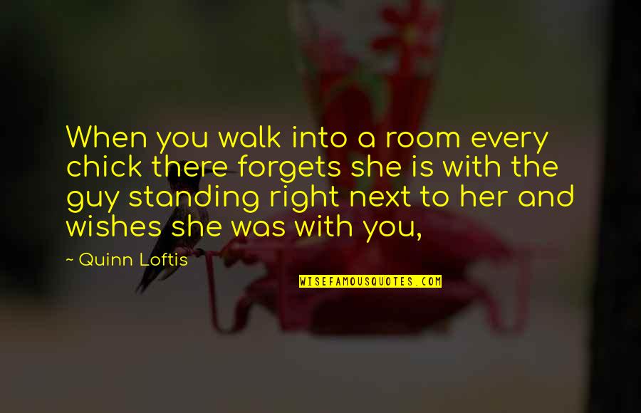 Gravitated Toward Quotes By Quinn Loftis: When you walk into a room every chick