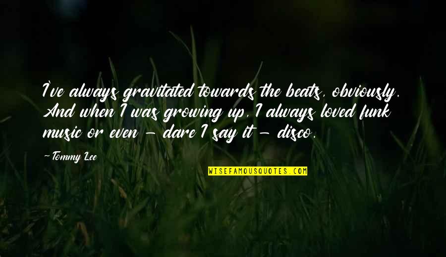 Gravitated Towards Quotes By Tommy Lee: I've always gravitated towards the beats, obviously. And Gravitated Towards Quotes By Tommy Lee: I've always gravitated towards the beats, obviously. And
