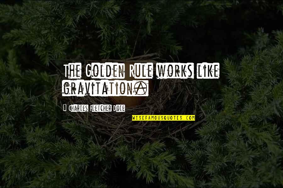 Gravitation Quotes By Charles Fletcher Dole: The Golden Rule works like gravitation.