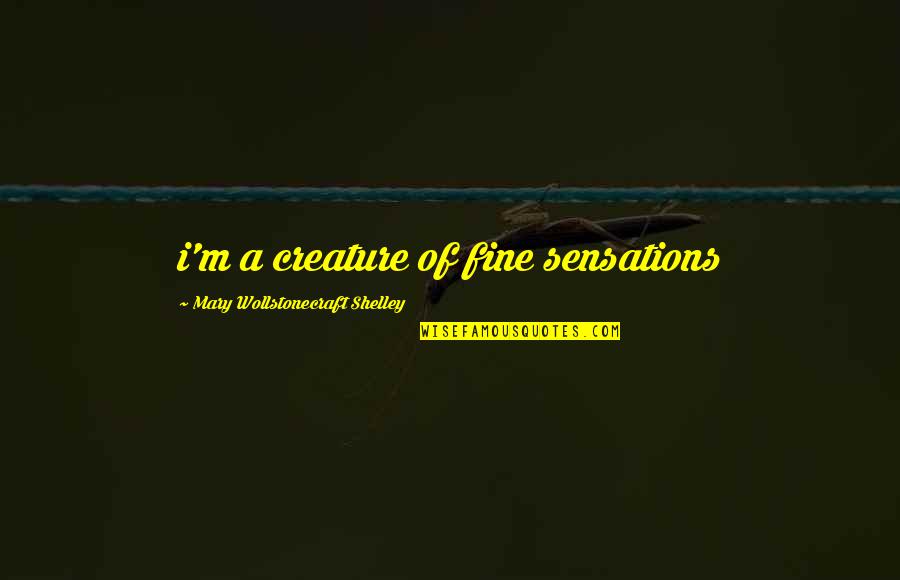 Gravitational Pull Quotes By Mary Wollstonecraft Shelley: i'm a creature of fine sensations Gravitational Pull Quotes By Mary Wollstonecraft Shelley: i'm a creature of fine sensations