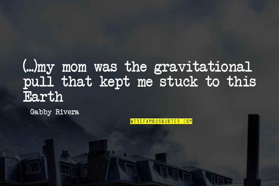 Gravitational Quotes By Gabby Rivera: (...)my mom was the gravitational pull that kept