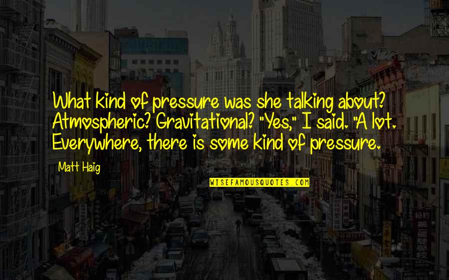 Gravitational Quotes By Matt Haig: What kind of pressure was she talking about? Gravitational Quotes By Matt Haig: What kind of pressure was she talking about?