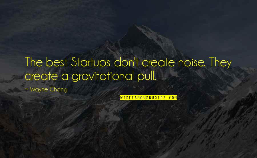 Gravitational Quotes By Wayne Chang: The best Startups don't create noise. They create