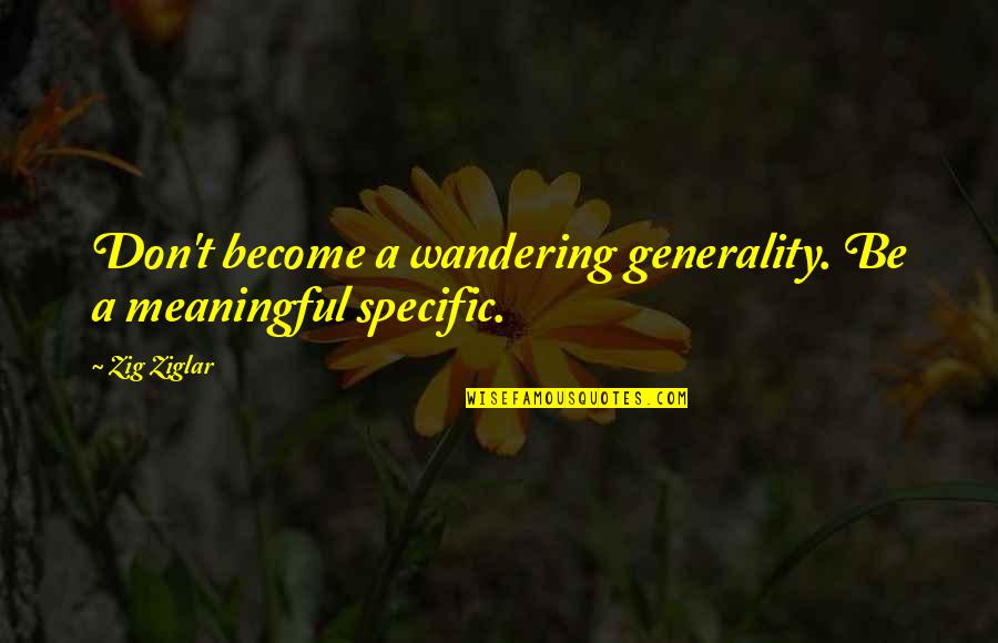 Gravitationally Inclined Quotes By Zig Ziglar: Don't become a wandering generality. Be a meaningful