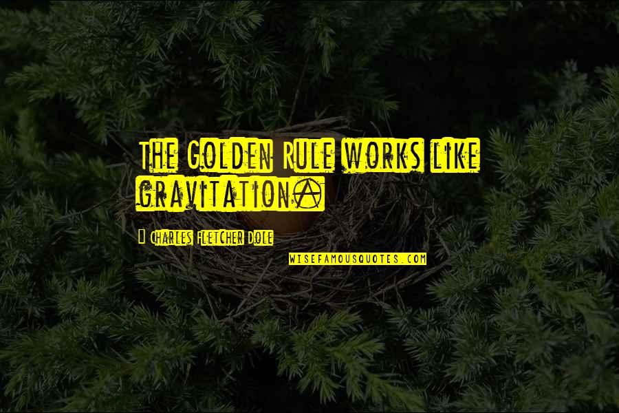 Gravitation's Quotes By Charles Fletcher Dole: The Golden Rule works like gravitation.