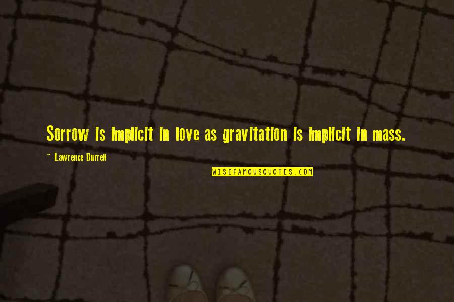 Gravitation's Quotes By Lawrence Durrell: Sorrow is implicit in love as gravitation is