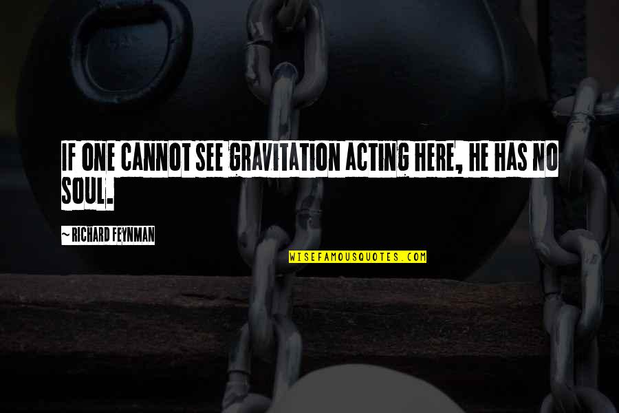 Gravitation's Quotes By Richard Feynman: If one cannot see gravitation acting here, he