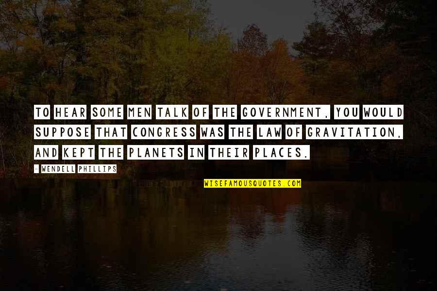 Gravitation's Quotes By Wendell Phillips: To hear some men talk of the government,