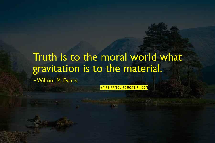 Gravitation's Quotes By William M. Evarts: Truth is to the moral world what gravitation