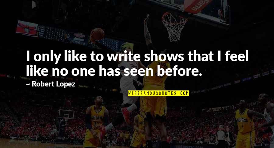 Gravitt Chenille Quotes By Robert Lopez: I only like to write shows that I