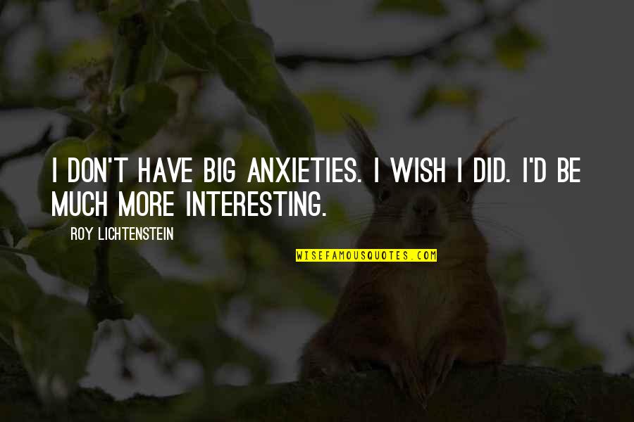 Gravitte John Quotes By Roy Lichtenstein: I don't have big anxieties. I wish I