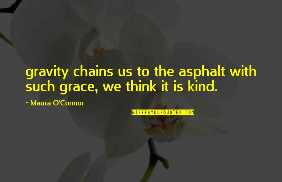 Gravity And Grace Quotes By Maura O'Connor: gravity chains us to the asphalt with such