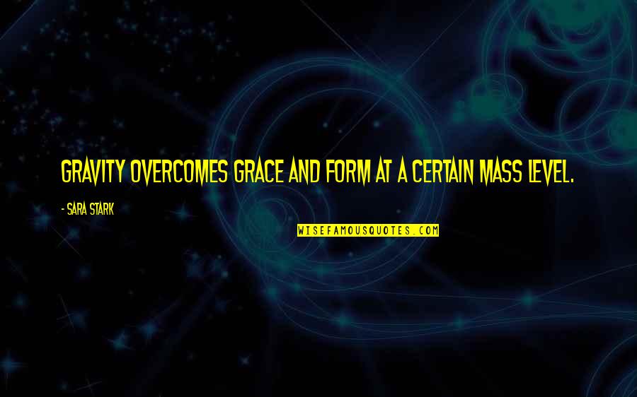 Gravity And Grace Quotes By Sara Stark: Gravity overcomes grace and form at a certain