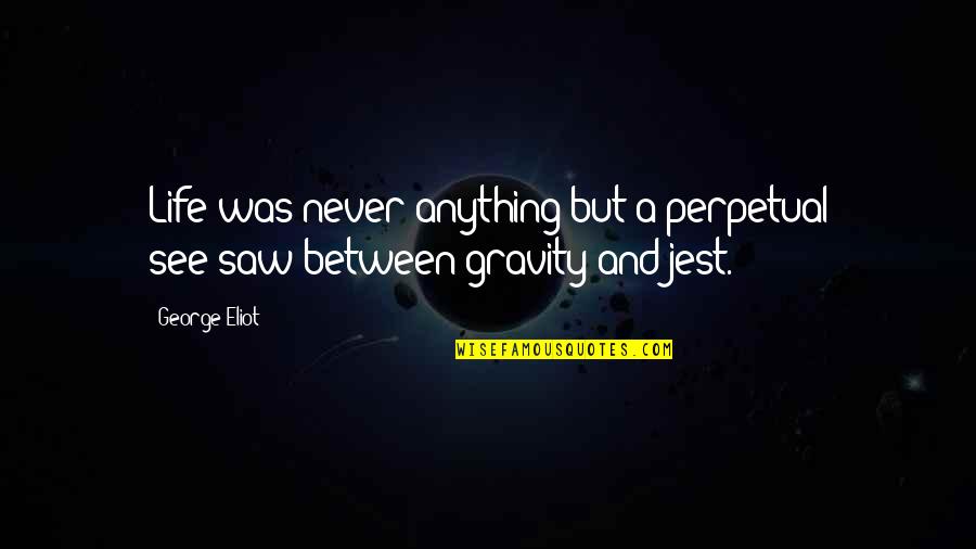 Gravity And Life Quotes By George Eliot: Life was never anything but a perpetual see-saw