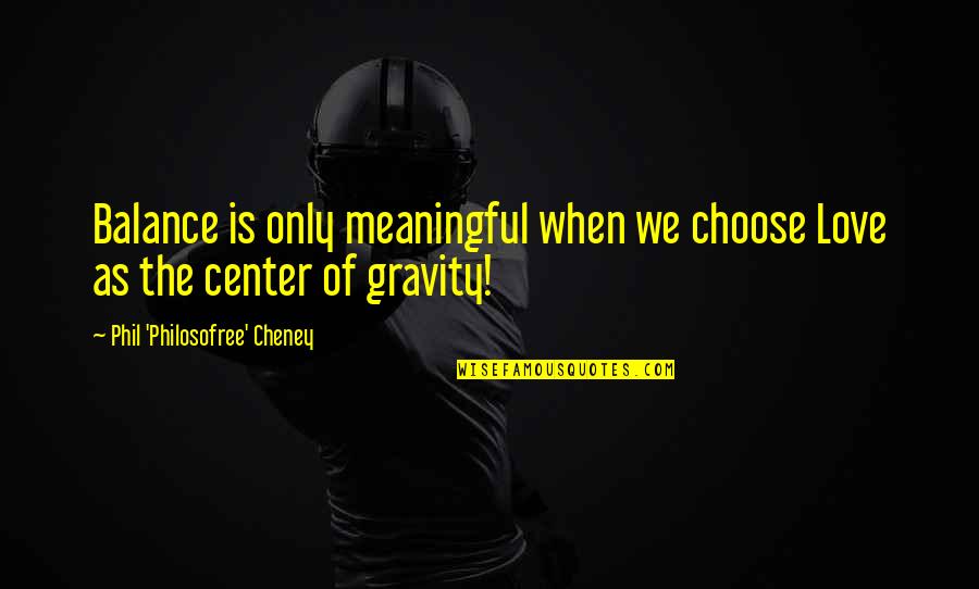 Gravity And Life Quotes By Phil 'Philosofree' Cheney: Balance is only meaningful when we choose Love