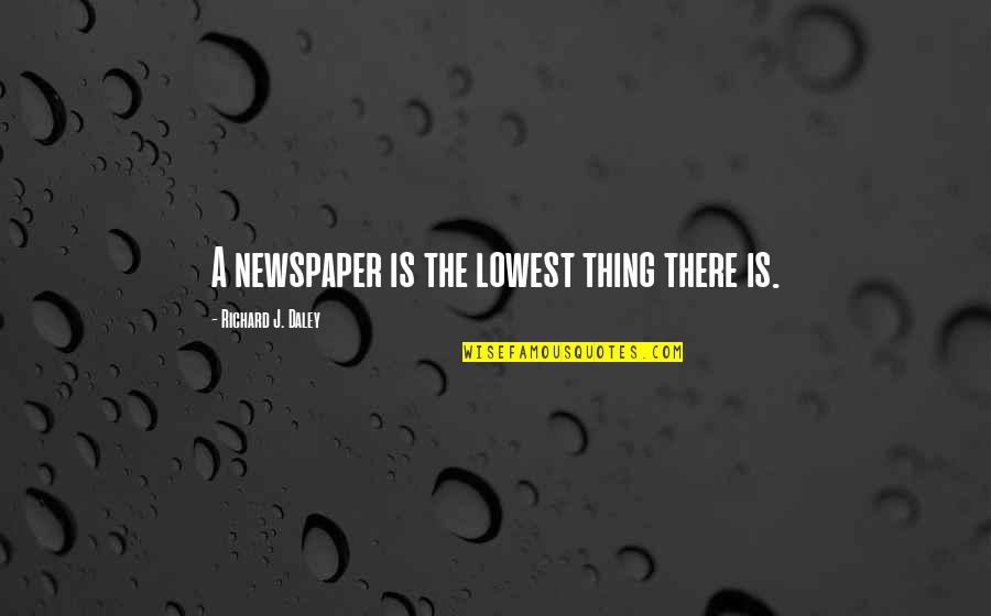 Gravityless Quotes By Richard J. Daley: A newspaper is the lowest thing there is.